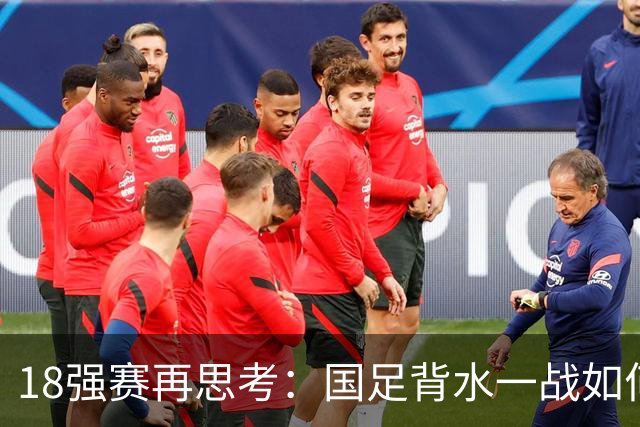 18强赛再思考：国足背水一战如何调整用人？